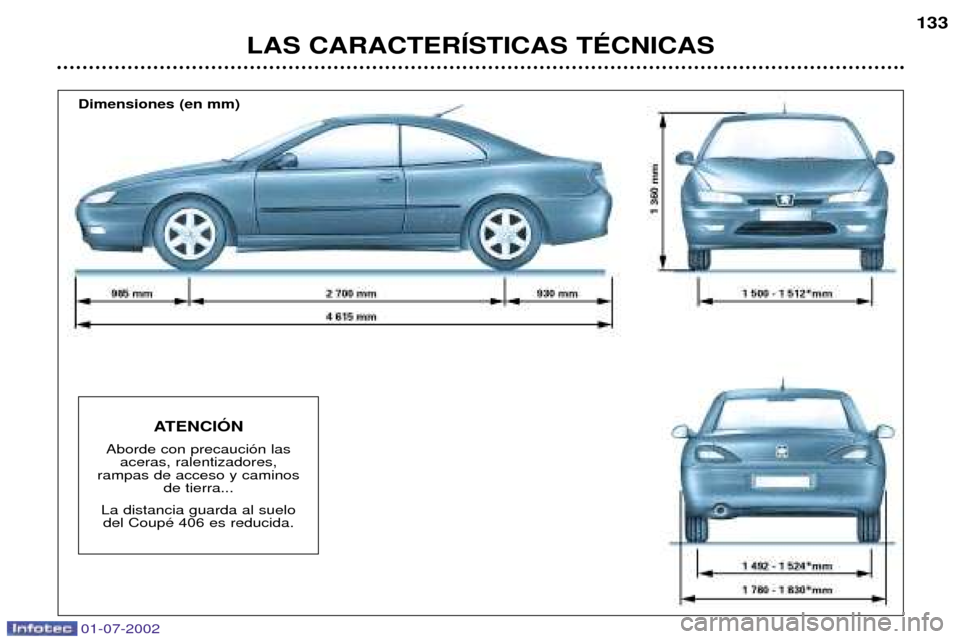 Peugeot 406 C 2002  Manual del propietario (in Spanish) 01-07-2002
LAS CARACTERêSTICAS TƒCNICAS133
Dimensiones (en mm)
ATENCIîN
Aborde con precauci—n las  aceras, ralentizadores, 
rampas de acceso y caminos  de tierra...
La distancia guarda al suelo  