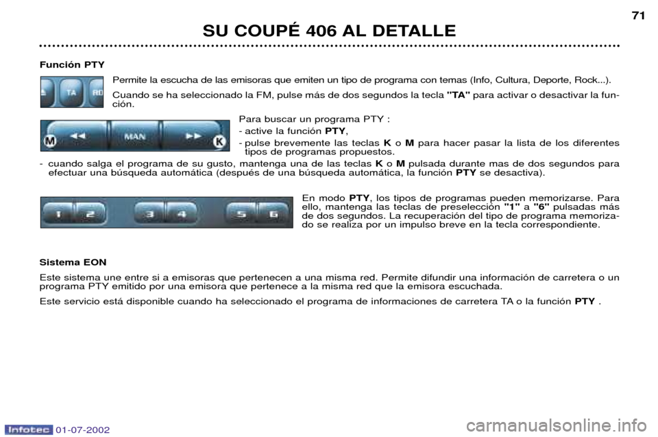 Peugeot 406 C 2002  Manual del propietario (in Spanish) Funci—n PTYPermite la escucha de las emisoras que emiten un tipo de programa con temas (Info, Cultura, Deporte, Rock...). Cuando se ha seleccionado la FM, pulse m‡s de dos segundos la tecla  "TA"p