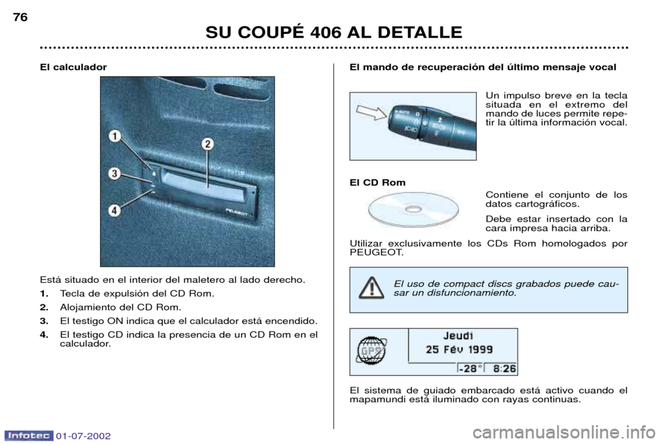 Peugeot 406 C 2002  Manual del propietario (in Spanish) 01-07-2002
El calculador Est‡ situado en el interior del maletero al lado derecho.  1.Tecla de expulsi—n del CD Rom.
2. Alojamiento del CD Rom. 
3. El testigo ON indica que el calculador est‡ en