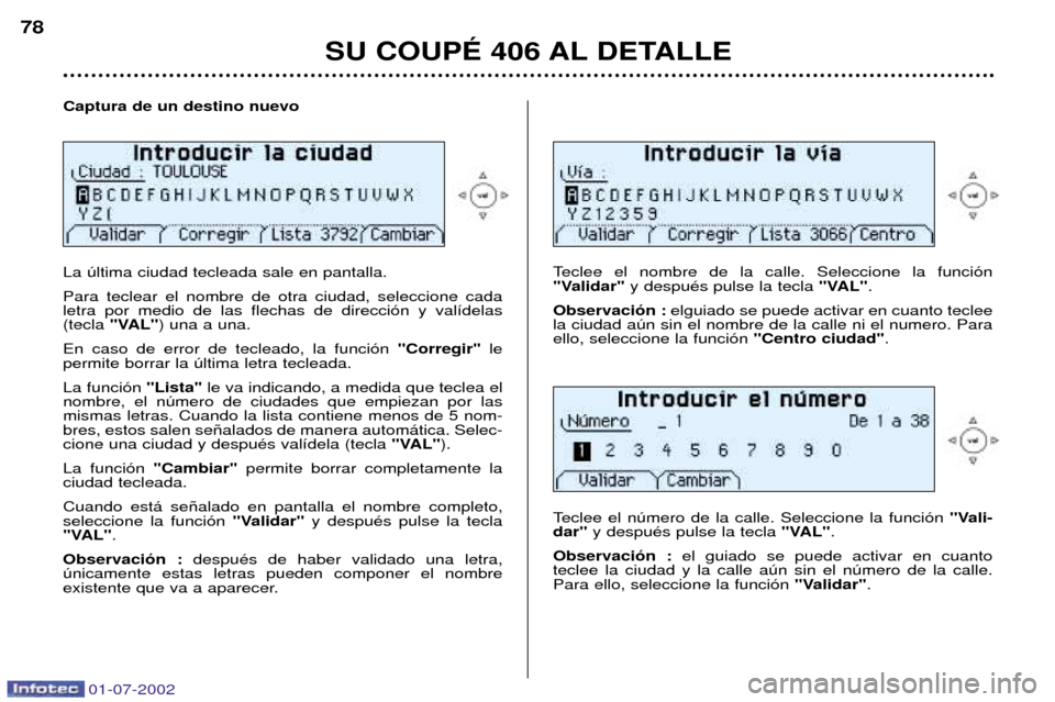 Peugeot 406 C 2002  Manual del propietario (in Spanish) 01-07-2002
Captura de un destino nuevo La œltima ciudad tecleada sale en pantalla. Para teclear el nombre de otra ciudad, seleccione cada letra por medio de las flechas de direcci—n y val’delas(t