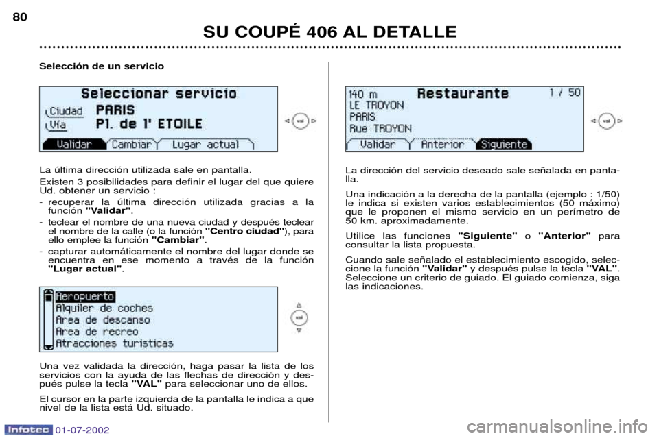Peugeot 406 C 2002  Manual del propietario (in Spanish) 01-07-2002
SU COUPƒ 406 AL DETALLE
80
Selecci—n de un servicio La œltima direcci—n utilizada sale en pantalla. Existen 3 posibilidades para definir el lugar del que quiere Ud. obtener un servici