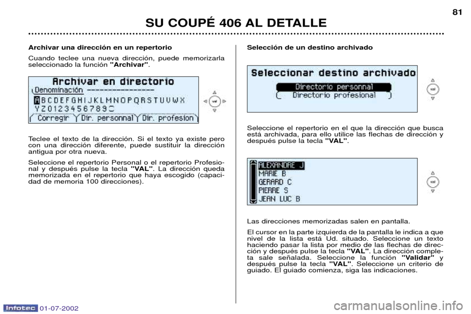 Peugeot 406 C 2002  Manual del propietario (in Spanish) 01-07-2002
Selecci—n de un destino archivado Seleccione el repertorio en el que la direcci—n que busca est‡ archivada, para ello utilice las flechas de direcci—n ydespuŽs pulse la tecla "VAL"