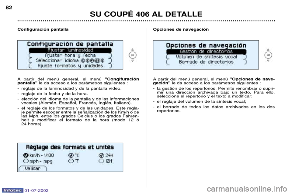 Peugeot 406 C 2002  Manual del propietario (in Spanish) 01-07-2002
SU COUPƒ 406 AL DETALLE
82
Configuraci—n pantalla 
A partir del menœ general, el menœ  "Congifuraci—n 
pantalla"  le da acceso a los par‡metros siguientes :
- reglaje de la luminos