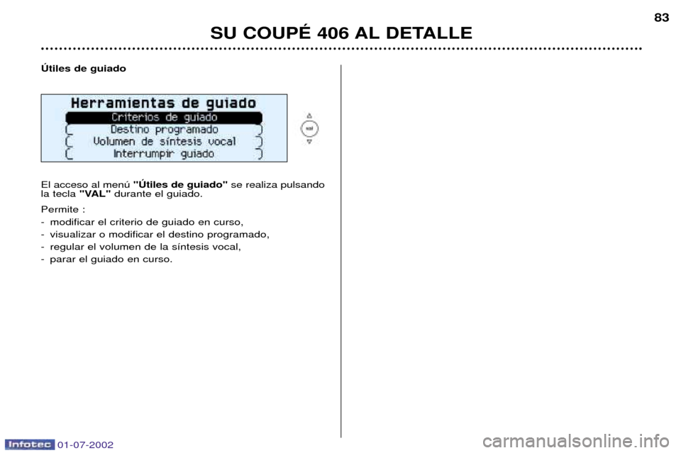 Peugeot 406 C 2002  Manual del propietario (in Spanish) 01-07-2002
SU COUPƒ 406 AL DETALLE83
òtiles de guiado El acceso al menœ  "òtiles de guiado" se realiza pulsando
la tecla  "VAL"durante el guiado.
Permite : 
- modificar el criterio de guiado en cu