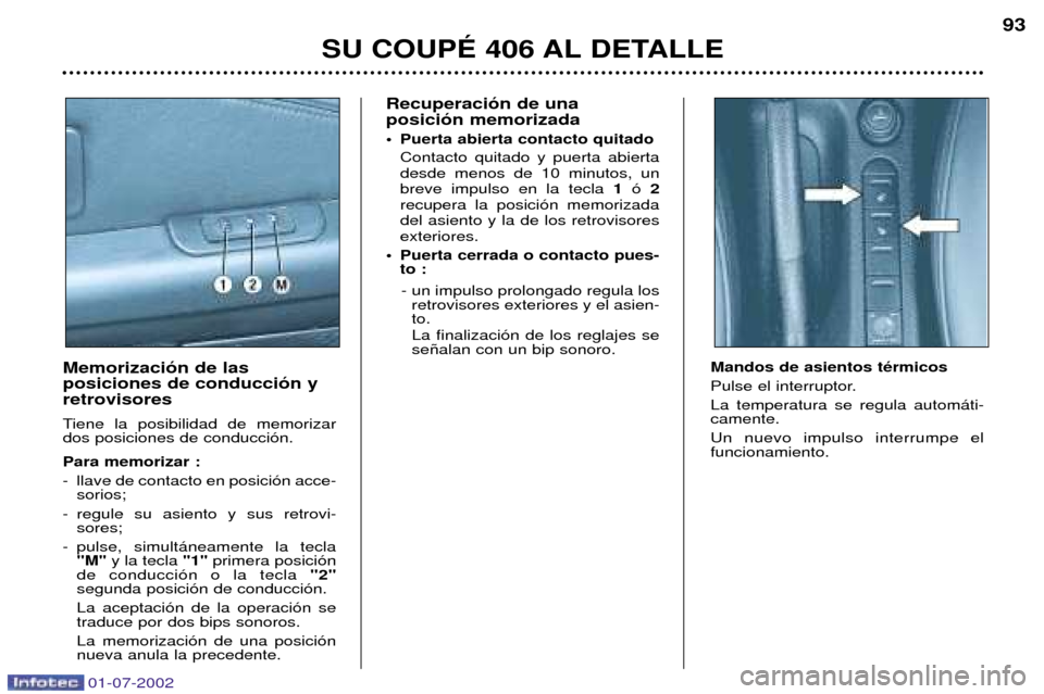 Peugeot 406 C 2002  Manual del propietario (in Spanish) Recuperaci—n de una  posici—n memorizada 
¥ Puerta abierta contacto quitadoContacto quitado y puerta abierta desde menos de 10 minutos, unbreve impulso en la tecla  1— 2
recupera la posici—n 