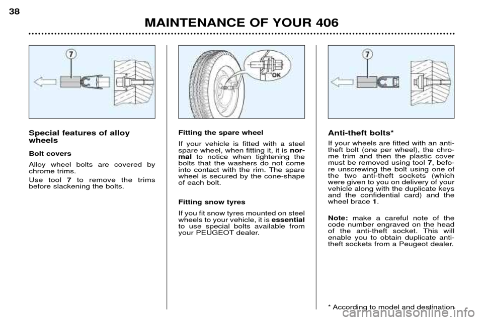 Peugeot 406 Dag 2002  Owners Manual MAINTENANCE OF YOUR 406
38
Anti-theft bolts* If your wheels are fitted with an anti- theft bolt (one per wheel), the chro-me trim and then the plastic covermust be removed using tool 7, befo-
re unscr