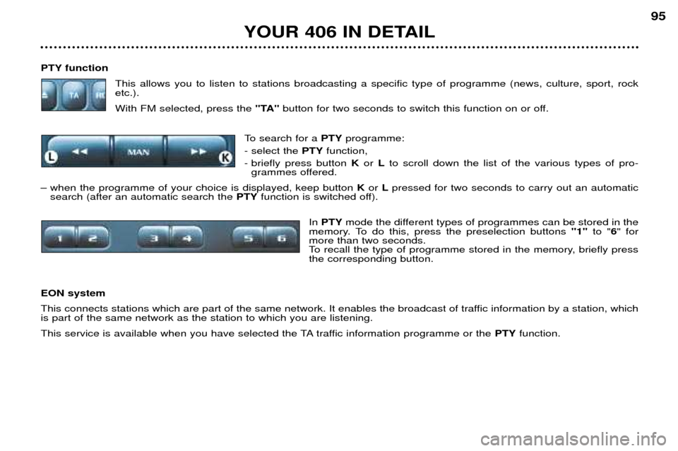 Peugeot 406 Dag 2002 Owners Manual PTY functionThis allows you to listen to stations broadcasting a specific type of programme (news, culture, sport, rock etc.). With FM selected, press the "TA"button for two seconds to switch this fu Peugeot 406 Dag 2002 Owners Manual PTY functionThis allows you to listen to stations broadcasting a specific type of programme (news, culture, sport, rock etc.). With FM selected, press the "TA"button for two seconds to switch this fu