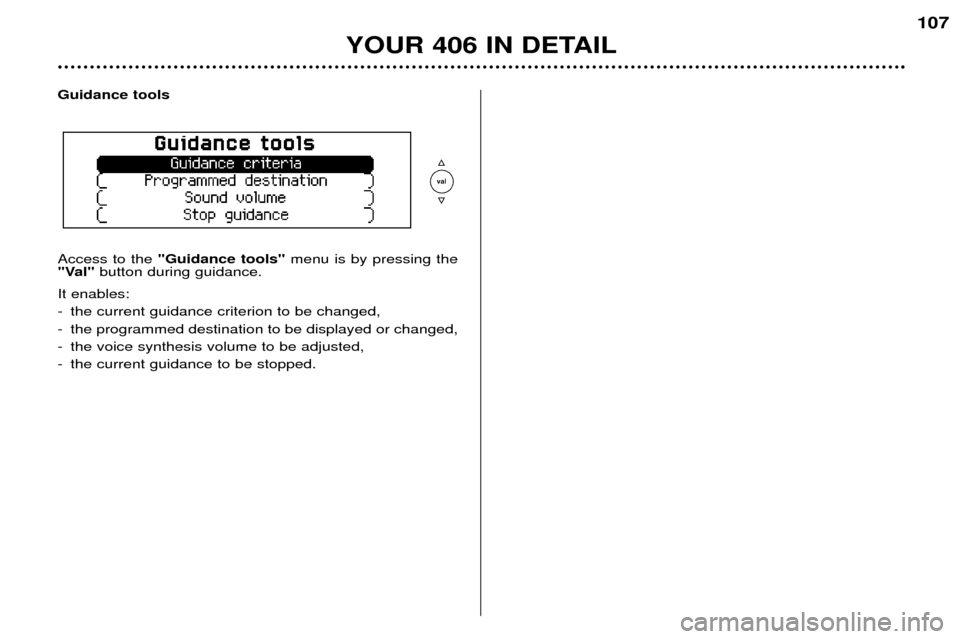 Peugeot 406 Dag 2002  Owners Manual YOUR 406 IN DETAIL
107
Guidance tools Access to the "Guidance tools" menu is by pressing the
"Val" button during guidance.
It enables: 
- the current guidance criterion to be changed,
- the programmed