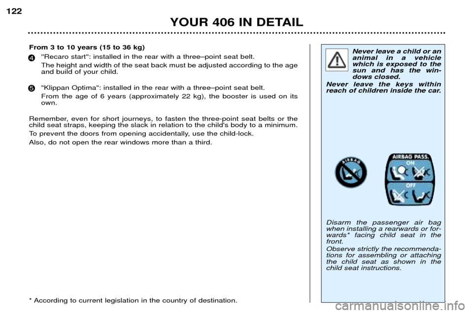 Peugeot 406 Dag 2002  Owners Manual YOUR 406 IN DETAIL
122
Never leave a child or an animal in a vehiclewhich is exposed to thesun and has the win-dows closed.
Never leave the keys within
reach of children inside the car. Disarm the pas