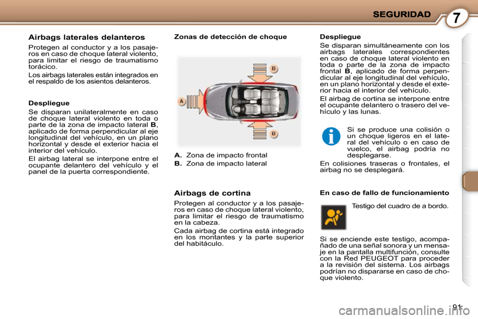 Peugeot 407 C 2010.5  Manual del propietario (in Spanish) 7
91
  Airbags laterales delanteros 
 Protegen  al  conductor  y  a  los  pasaje- 
ros en caso de choque lateral violento, 
para  limitar  el  riesgo  de  traumatismo 
torácico. 
 Los airbags lateral