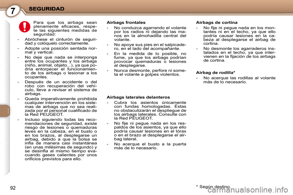 Peugeot 407 C 2010.5  Manual del propietario (in Spanish) 7
92
  Airbag de rodilla *   
   -   No  acerque  las  rodillas  al  volante más de lo necesario.    
  Airbags frontales 
   -   No conduzca agarrando el volante 
por  los  radios  ni  dejando  las 