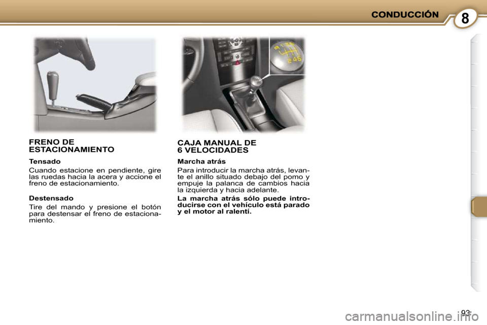 Peugeot 407 C 2010.5  Manual del propietario (in Spanish) 8
93
 CAJA MANUAL DE 6 VELOCIDADES   FRENO DE ESTACIONAMIENTO  
  Destensado  
 Tire  del  mando  y  presione  el  botón  
para  destensar  el  freno  de  estaciona-
miento.   
  Tensado  
 Cuando  e