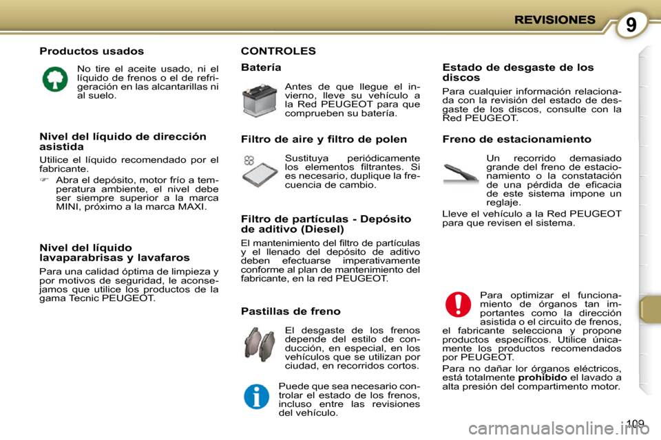 Peugeot 407 C 2010.5  Manual del propietario (in Spanish) 9
109
  Productos usados 
 No  tire  el  aceite  usado,  ni  el  
líquido de frenos o el de refri-
geración en las alcantarillas ni 
al suelo.  
  Nivel del líquido lavaparabrisas y lavafaros 
 Par