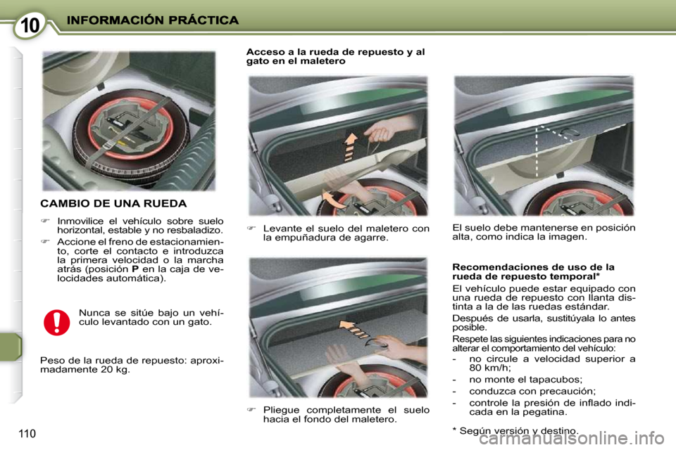 Peugeot 407 C 2010.5  Manual del propietario (in Spanish) 1010
110
 CAMBIO DE UNA RUEDA 
   
�    Inmovilice  el  vehículo  sobre  suelo 
horizontal, estable y no resbaladizo. 
  
�    Accione el freno de estacionamien-
to,  corte  el  contacto  e  in
