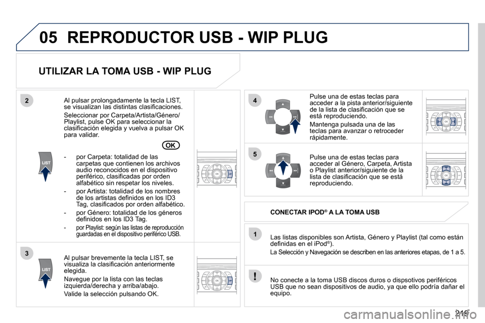 Peugeot 407 C 2010.5  Manual del propietario (in Spanish) 219
05
42
3
1
5
OK
 REPRODUCTOR USB - WIP PLUG 
  UTILIZAR LA TOMA USB - WIP PLUG 
� � �A�l� �p�u�l�s�a�r� �b�r�e�v�e�m�e�n�t�e� �l�a� �t�e�c�l�a� �L�I�S�T�,� �s�e� �v�i�s�u�a�l�i�z�a� �l�a� �c�l�a�s�
