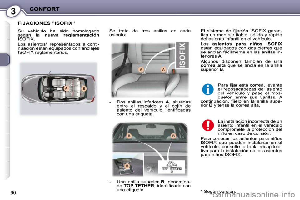 Peugeot 407 C 2010.5  Manual del propietario (in Spanish) 3
60
 FIJACIONES "ISOFIX" 
 Su  vehículo  ha  sido  homologado  
según  la   nueva  reglamentación 
 ISOFIX.  
 Los  asientos *   representados  a  conti- 
nuación están equipados con anclajes 
I