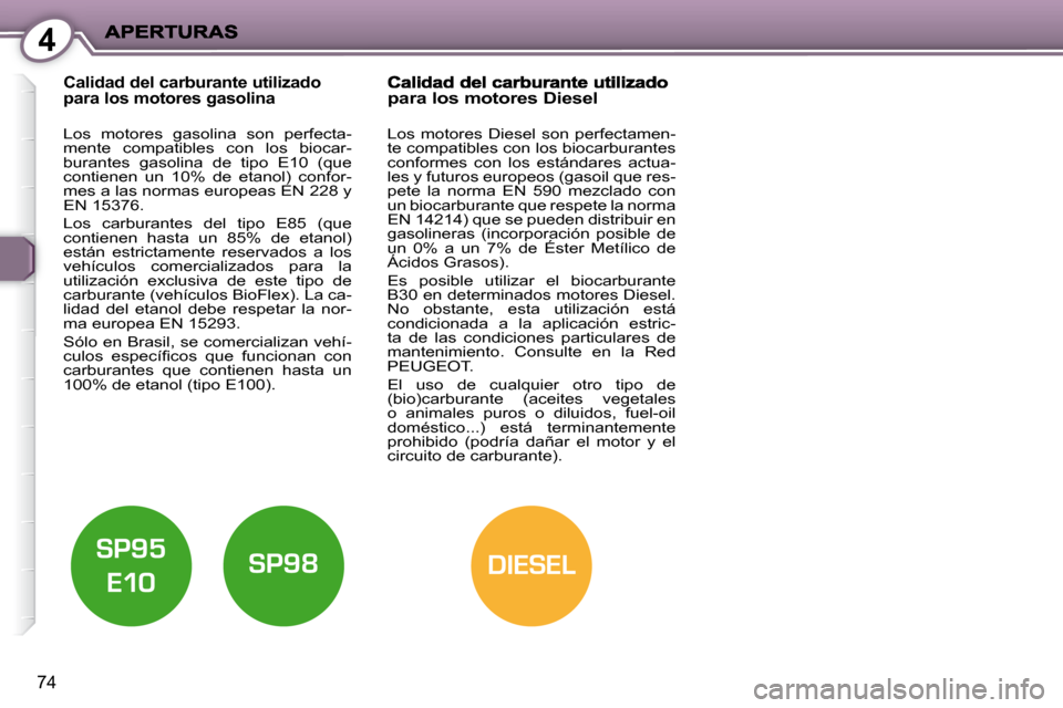 Peugeot 407 C 2010.5  Manual del propietario (in Spanish) 4
DIESEL
74
Calidad del carburante utilizado para los motores gasolina 
  Los  motores  gasolina  son  perfecta- 
mente  compatibles  con  los  biocar-
burantes  gasolina  de  tipo  E10  (que 
contien