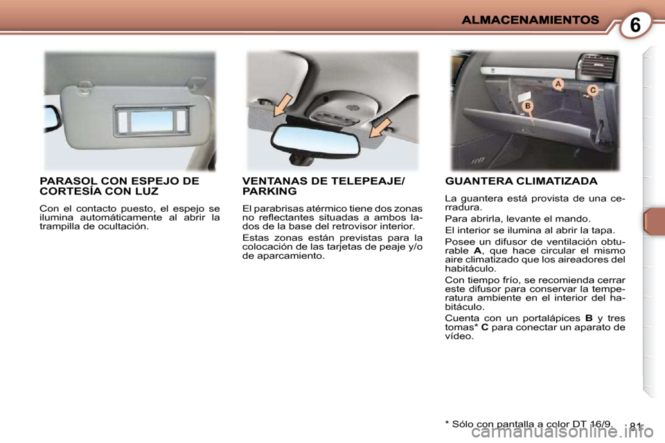 Peugeot 407 C 2010.5  Manual del propietario (in Spanish) 6
81
 PARASOL CON ESPEJO DE CORTESÍA CON LUZ 
 Con  el  contacto  puesto,  el  espejo  se  
ilumina  automáticamente  al  abrir  la 
trampilla de ocultación. 
VENTANAS DE TELEPEAJE/PARKING 
 El par