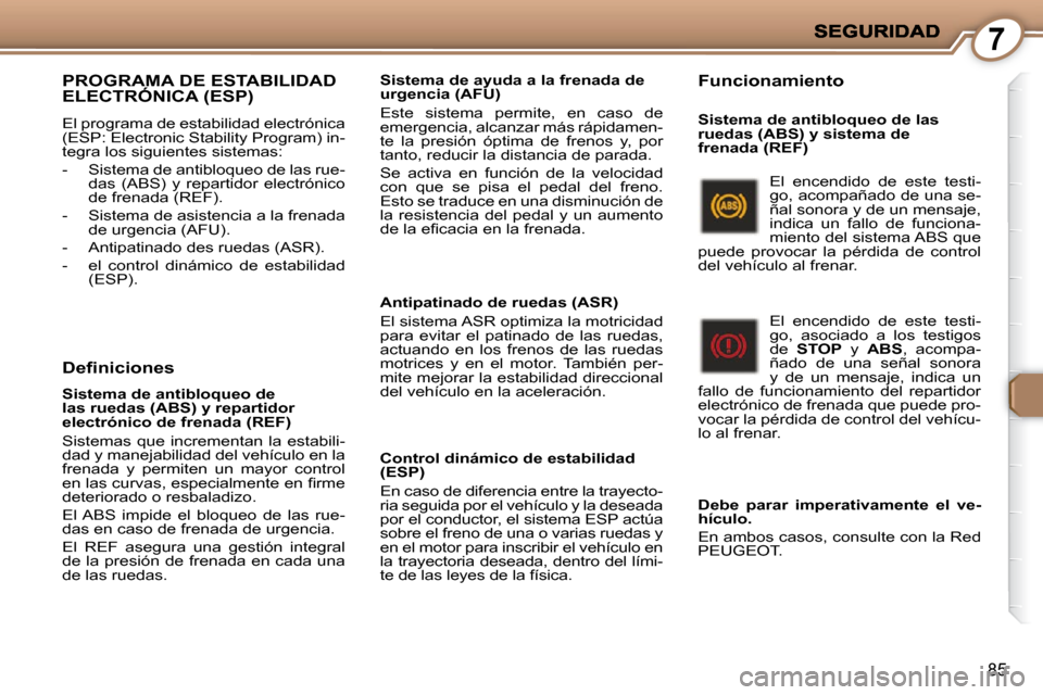 Peugeot 407 C 2010.5  Manual del propietario (in Spanish) 7
85
 PROGRAMA DE ESTABILIDAD ELECTRÓNICA (ESP) 
 El programa de estabilidad electrónica  
(ESP: Electronic Stability Program) in-
tegra los siguientes sistemas:  
   -   Sistema de antibloqueo de l