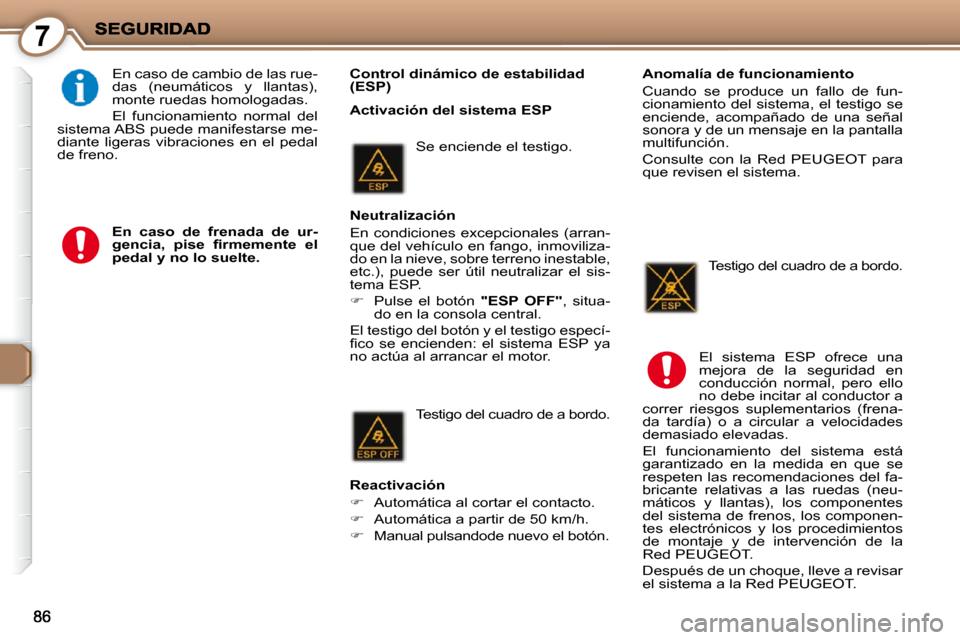 Peugeot 407 C 2010.5  Manual del propietario (in Spanish) 7
   Control dinámico de estabilidad  
(ESP)  
 En caso de cambio de las rue-
das  (neumáticos  y  llantas), 
monte ruedas homologadas.  
 El  funcionamiento  normal  del 
sistema ABS puede manifest