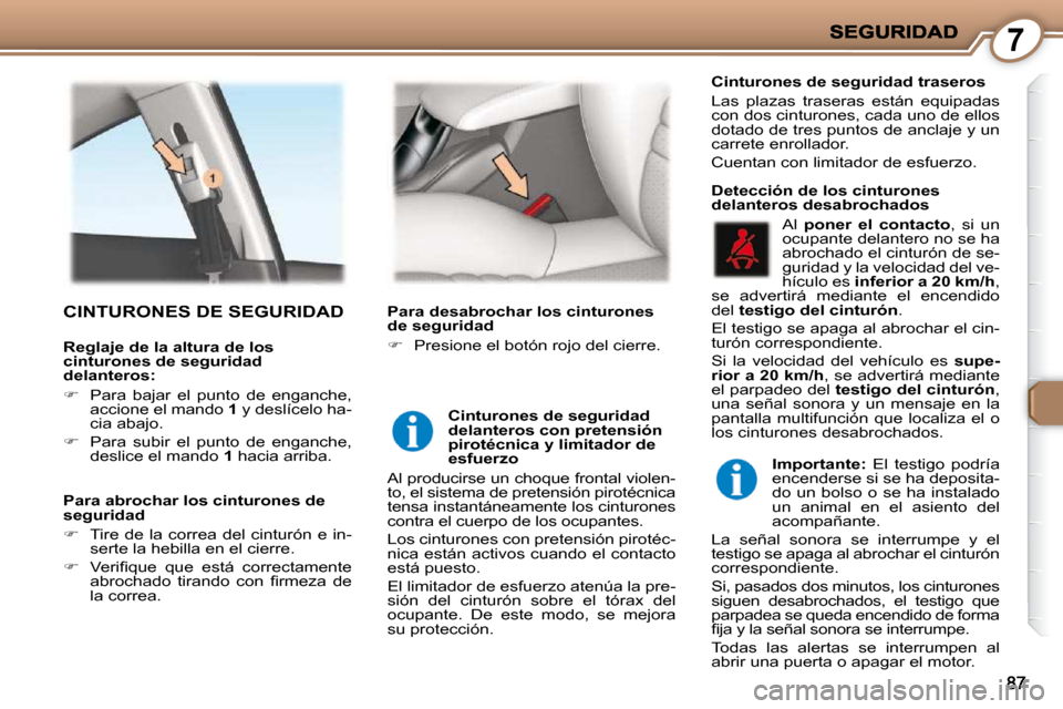 Peugeot 407 C 2010.5  Manual del propietario (in Spanish) 7
 CINTURONES DE SEGURIDAD  
  Detección de los cinturones  
delanteros desabrochados 
  Cinturones de seguridad 
delanteros con pretensión 
pirotécnica y limitador de 
esfuerzo 
 Al producirse un 