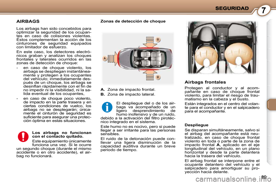 Peugeot 407 C 2010.5  Manual del propietario (in Spanish) 7
     AIRBAGS 
 Los airbags han sido concebidos para  
optimizar la seguridad de los ocupan-
tes  en  caso  de  colisiones  violentas. 
Éstos  complementan  la  acción  de  los 
cinturones  de  seg