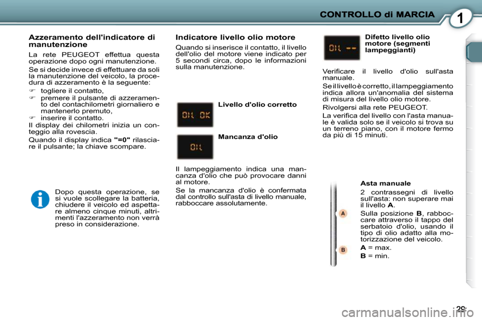 Peugeot 407 C 2009  Manuale del proprietario (in Italian) 1
  Azzeramento dellindicatore di manutenzione 
 La  rete  PEUGEOT  effettua  questa  
operazione dopo ogni manutenzione.  
 Se si decide invece di effettuare da soli  
la manutenzione del veicolo, l