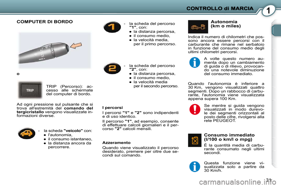 Peugeot 407 C 2009  Manuale del proprietario (in Italian) 1
31
 COMPUTER DI BORDO  
   
o   
 TRIP  (Percorso):  ac- 
cesso  alle  schermate 
del computer di bordo. 
  Azzeramento  
 Quando  viene  visualizzato  il  percorso  
desiderato,  premere  per  oltr