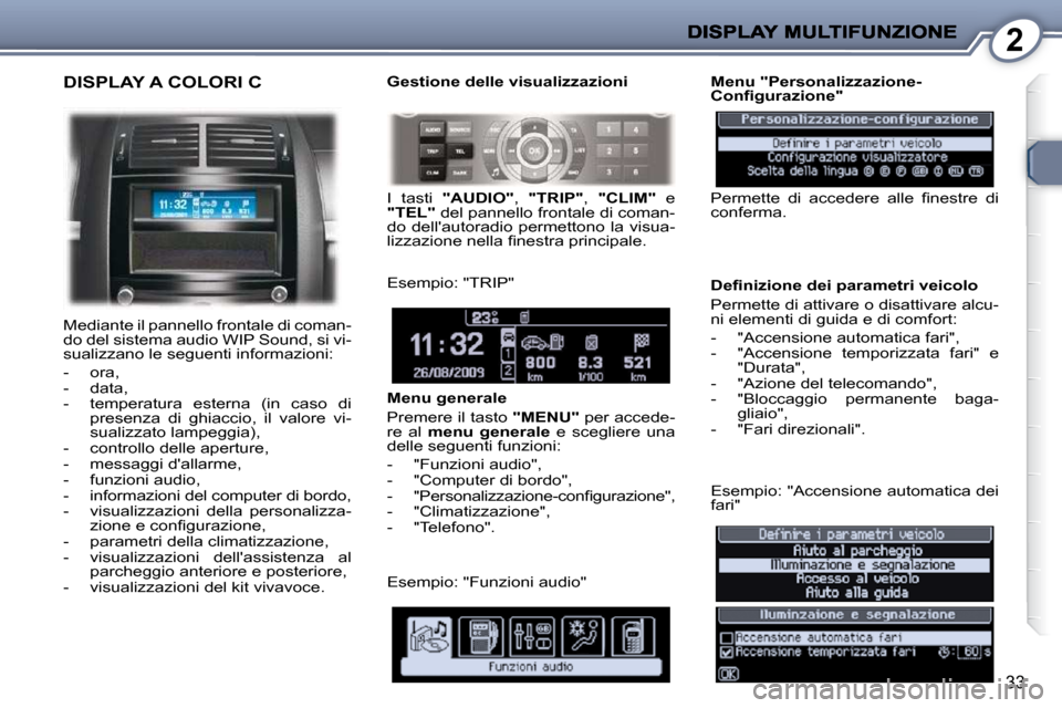 Peugeot 407 C 2009  Manuale del proprietario (in Italian) 2
33
 DISPLAY A COLORI C 
 Mediante il pannello frontale di coman- 
do del sistema audio WIP Sound, si vi-
sualizzano le seguenti informazioni:  
   -   ora,  
  -   data, 
  -   temperatura  esterna 