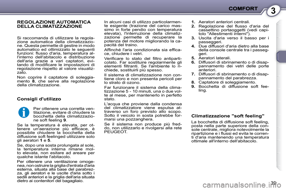 Peugeot 407 C 2009  Manuale del proprietario (in Italian) 3
39
 In alcuni casi di utilizzo particolarmen- 
te  esigente  (trazione  del  carico  mas-
simo  in  forte  pendio  con  temperatura 
elevata),  linterruzione  della  climatiz-
zazione  permette  di