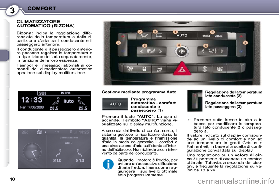 Peugeot 407 C 2009  Manuale del proprietario (in Italian) 3
40
 CLIMATIZZATORE AUTOMATICO (BIZONA) 
  
Bizona:    indica  la  regolazione  diffe-
renziata  della  temperatura  e  della  ri- 
partizione  daria  tra  il  conducente  e  il 
passeggero anterior