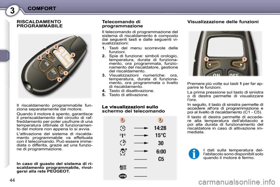 Peugeot 407 C 2009  Manuale del proprietario (in Italian) 3
44
 RISCALDAMENTO PROGRAMMABILE   Telecomando di programmazione 
 Il telecomando di programmazione del  
�s�i�s�t�e�m�a�  �d�i�  �r�i�s�c�a�l�d�a�m�e�n�t�o�  �è�  �c�o�m�p�o�s�t�o� 
dai  seguenti  
