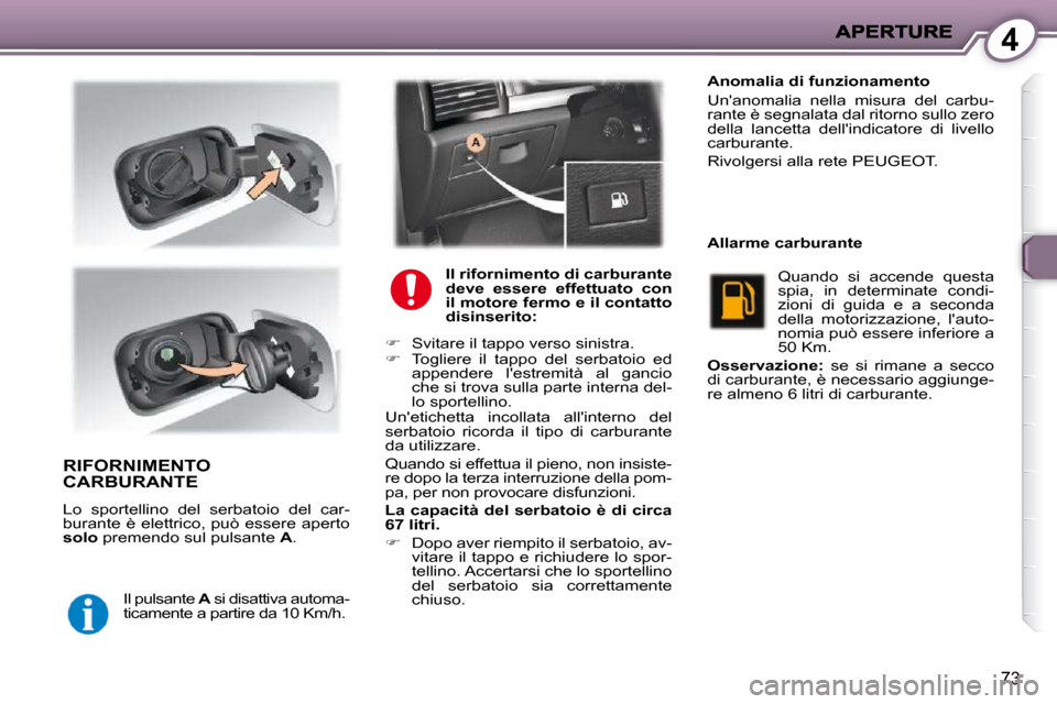 Peugeot 407 C 2009 Manuale del proprietario (in Italian) 4
73
RIFORNIMENTO CARBURANTE
Lo sportellino del serbatoio del car-
burante è elettrico, può essere aperto
solo premendo sul pulsante A .
Il pulsante A si disattiva automa-
ticam Peugeot 407 C 2009 Manuale del proprietario (in Italian) 4
73
RIFORNIMENTO CARBURANTE
Lo sportellino del serbatoio del car-
burante è elettrico, può essere aperto
solo premendo sul pulsante A .
Il pulsante A si disattiva automa-
ticam
