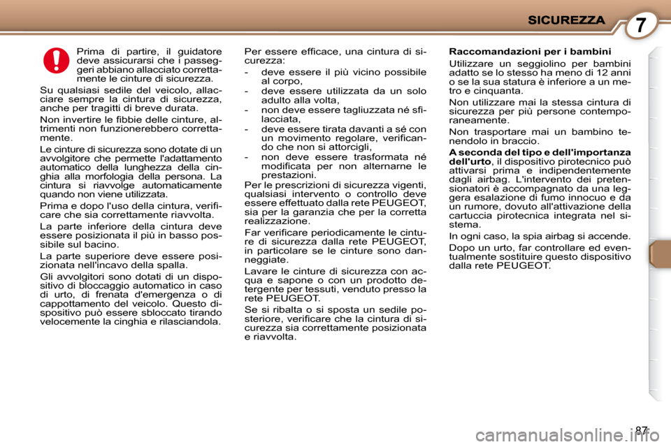 Peugeot 407 C 2009  Manuale del proprietario (in Italian) 7
87
     Prima  di  partire,  il  guidatore  
deve  assicurarsi  che  i  passeg-
geri abbiano allacciato corretta-
mente le cinture di sicurezza. 
 Su  qualsiasi  sedile  del  veicolo,  allac-
ciare 