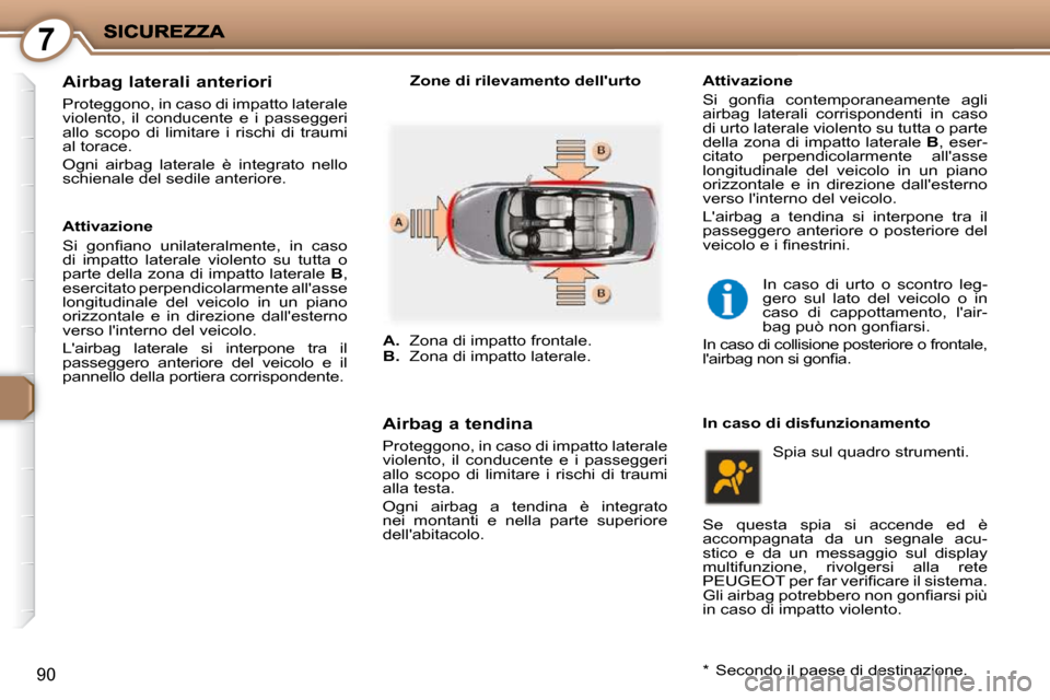 Peugeot 407 C 2009  Manuale del proprietario (in Italian) 7
90
  Airbag laterali anteriori 
 Proteggono, in caso di impatto laterale  
violento,  il  conducente  e  i  passeggeri 
allo  scopo  di  limitare  i  rischi  di  traumi 
al torace.  
 Ogni  airbag  