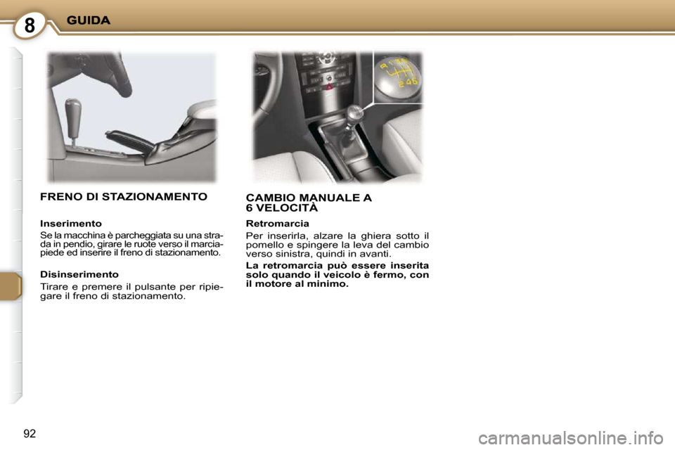 Peugeot 407 C 2009  Manuale del proprietario (in Italian) 8
92
 CAMBIO MANUALE A 6 VELOCITÀ   FRENO DI STAZIONAMENTO  
  Disinserimento  
 Tirare  e  premere  il  pulsante  per  ripie- 
gare il freno di stazionamento.   
  Inserimento 
 Se la macchina è pa