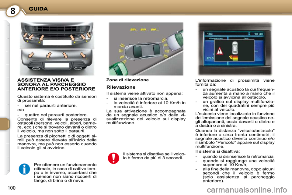 Peugeot 407 C 2009  Manuale del proprietario (in Italian) 8
100
 ASSISTENZA VISIVA E SONORA AL PARCHEGGIO ANTERIORE E/O POSTERIORE 
 Questo sistema è costituito da sensori  
di prossimità:  
   -   sei nel paraurti anteriore,   
 e/o  
   -   quattro nel p