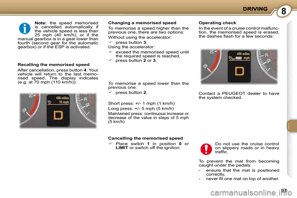 Peugeot 407 C 2008  Owners Manual 8
  Note:   the  speed  memorised 
is  cancelled  automatically  if  
the  vehicle  speed  is  less  than 
25  mph  (40  km/h),  or  if  the 
manual gearbox is in a gear lower than 
fourth  (second  g