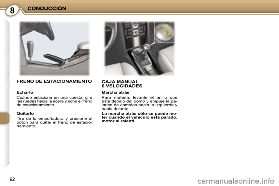 Peugeot 407 C 2008  Manual del propietario (in Spanish) 8
92
 CAJA MANUAL 6 VELOCIDADES   FRENO DE ESTACIONAMIENTO  
  Quitarlo  
 Tire  de  la  empuñadura  y  presione  el  
botón  para  quitar  el  freno  de  estacio-
namiento.   
  Echarlo  
 Cuando  