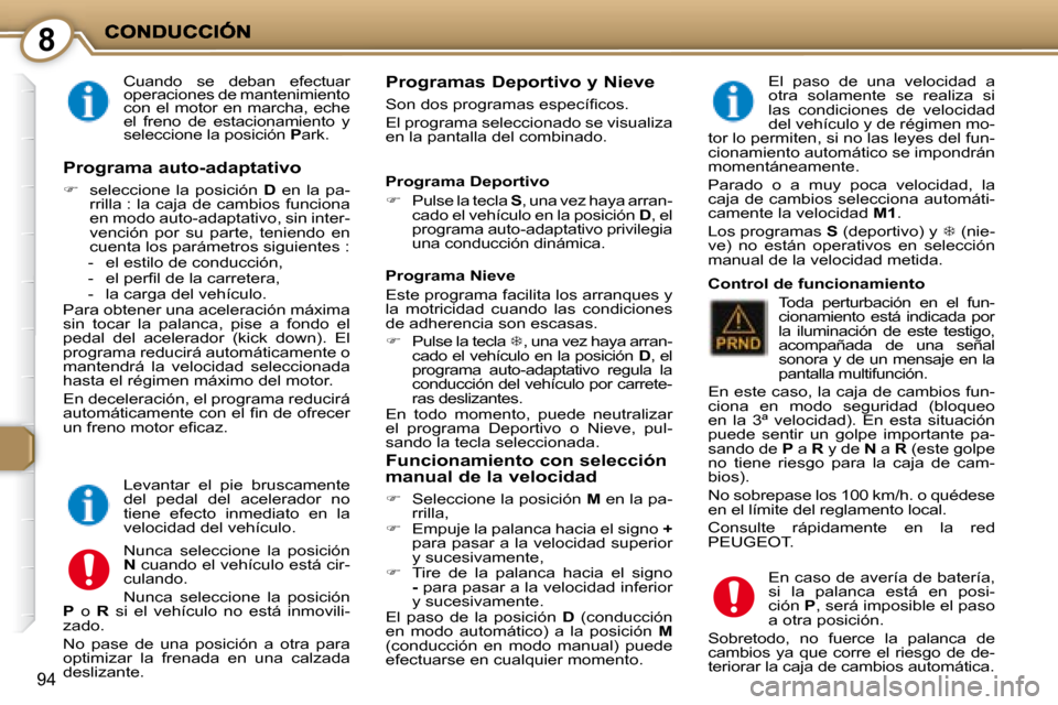 Peugeot 407 C 2008  Manual del propietario (in Spanish) 8
94
  Cuando  se  deban  efectuar  
operaciones de mantenimiento 
con  el  motor  en  marcha,  eche 
el  freno  de  estacionamiento  y 
seleccione la posición  P ark.    Programas Deportivo y Nieve 