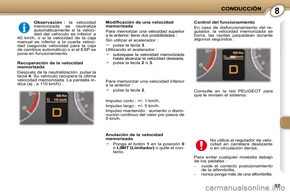 Peugeot 407 C 2008  Manual del propietario (in Spanish) 8
  
Observación :    la  velocidad 
memorizada  se  neutraliza  
automáticamente  si  la  veloci-
dad  del  vehículo  es  inferior  a 
40  km/h,  o  si  la  velocidad  de  la  caja 
manual  es  in