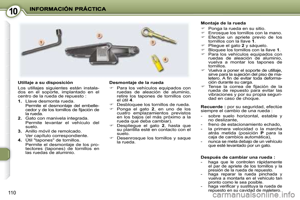 Peugeot 407 C 2008  Manual del propietario (in Spanish) 1010
110
  Después de cambiar una rueda :    -   haga  que  le  controlen  rápidamente el  par  de  apriete  de  los  tornillos  y  la  
presión de la rueda de repuesto. 
  -   haga  reparar  la  r