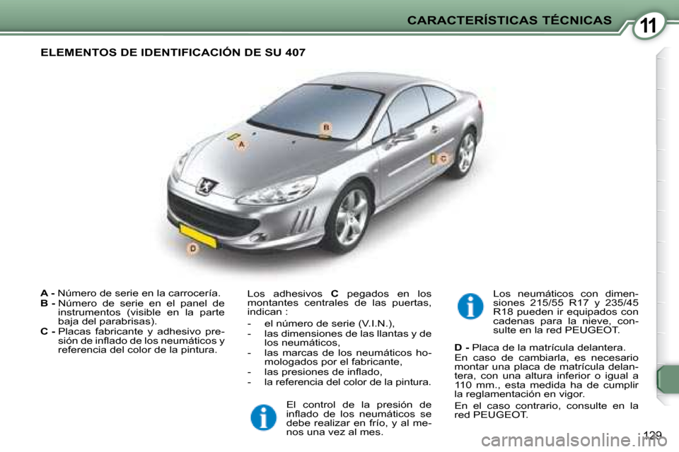 Peugeot 407 C 2008 Manual del propietario (in Spanish) 11
129
CARACTERÍSTICAS TÉCNICAS
A - Número de serie en la carrocería.
B - Número de serie en el panel de
instrumentos (visible en la parte
baja del parabrisas).
C - Peugeot 407 C 2008 Manual del propietario (in Spanish) 11
129
CARACTERÍSTICAS TÉCNICAS
A - Número de serie en la carrocería.
B - Número de serie en el panel de
instrumentos (visible en la parte
baja del parabrisas).
C -