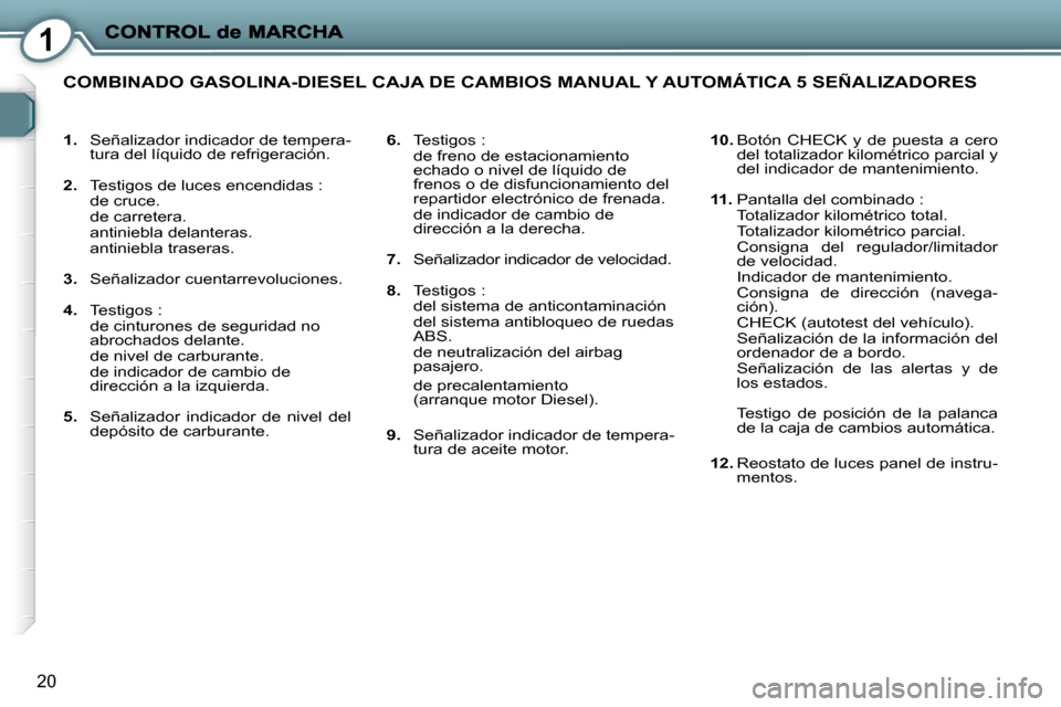 Peugeot 407 C 2008 Manual del propietario (in Spanish) 1
20
1. Señalizador indicador de tempera-
tura del líquido de refrigeración.
2. Testigos de luces encendidas :
de cruce.
de carretera.
antiniebla delanteras.
antinieb Peugeot 407 C 2008 Manual del propietario (in Spanish) 1
20
1. Señalizador indicador de tempera-
tura del líquido de refrigeración.
2. Testigos de luces encendidas :
de cruce.
de carretera.
antiniebla delanteras.
antinieb