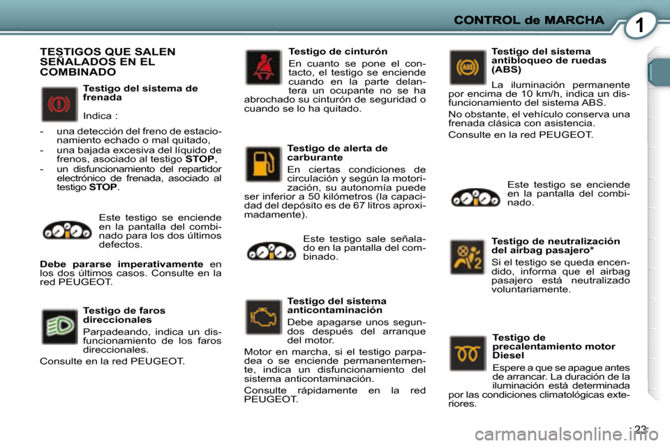 Peugeot 407 C 2008 Manual del propietario (in Spanish) 1
23
Testigo del sistema de
frenada
Indica :
- una detección del freno de estacio- namiento echado o mal quitado,
- una bajada excesiva del líquido de frenos, asociado al testigo Peugeot 407 C 2008 Manual del propietario (in Spanish) 1
23
Testigo del sistema de
frenada
Indica :
- una detección del freno de estacio- namiento echado o mal quitado,
- una bajada excesiva del líquido de frenos, asociado al testigo