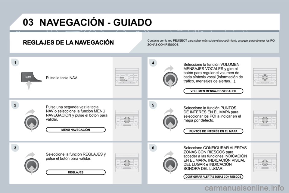 Peugeot 407 C 2008  Manual del propietario (in Spanish) 11
�0�3
�6
�4
�5
�1
�2
�3
 Seleccione la función VOLUMEN MENSAJES VOCALES y gire el botón para regular el volumen de cada síntesis vocal (información de �t�r�á�ﬁ� �c�o�,� �m�e�n�s�a�j�e�s� �d�e