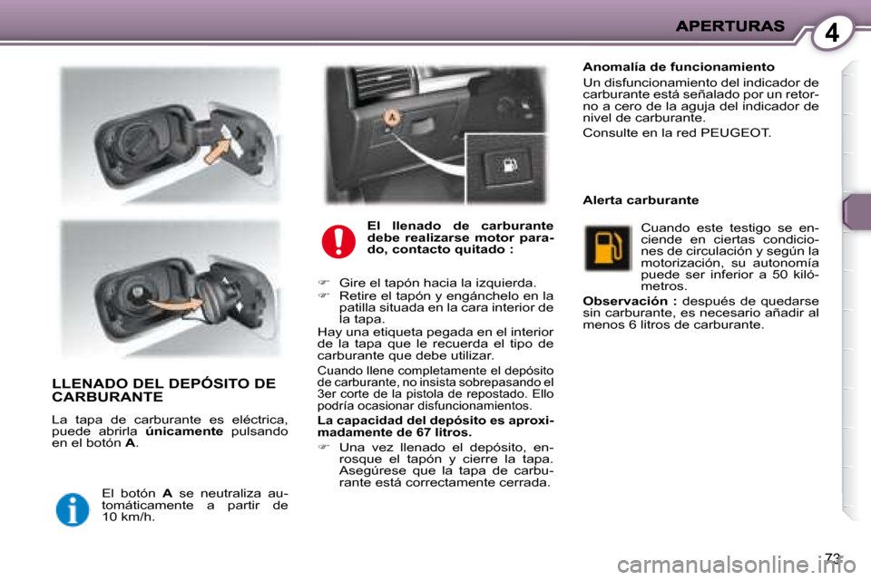 Peugeot 407 C 2008  Manual del propietario (in Spanish) 4
73
 LLENADO DEL DEPÓSITO DE CARBURANTE 
 La  tapa  de  carburante  es  eléctrica,  
puede  abrirla   únicamente   pulsando 
en el botón   A . 
 El  botón    A   se  neutraliza  au-
tomáticamen