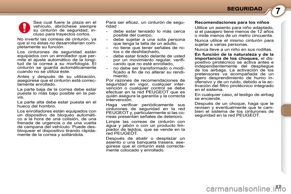 Peugeot 407 C 2008 Manual del propietario (in Spanish) 7
87
Sea cual fuere la plaza en el
vehículo, abróchese siempre
su cinturón de seguridad, in-
cluso para trayectos cortos.
No invertir las correas de cinturón, ya
que si no Peugeot 407 C 2008 Manual del propietario (in Spanish) 7
87
Sea cual fuere la plaza en el
vehículo, abróchese siempre
su cinturón de seguridad, in-
cluso para trayectos cortos.
No invertir las correas de cinturón, ya
que si no
