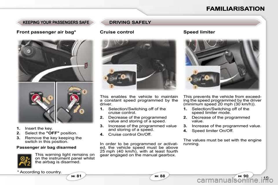 Peugeot 407 C 2007  Owners Manual �1�5
�K�E�E�P�I�N�G� �Y�O�U�R� �P�A�S�S�E�N�G�E�R�S� �S�A�F�E
�� �8�1 �T�h�i�s�  �e�n�a�b�l�e�s�  �t�h�e�  �v�e�h�i�c�l�e�  �t�o�  �m�a�i�n�t�a�i�n�  
�a�  �c�o�n�s�t�a�n�t�  �s�p�e�e�d�  �p�r�o�g�