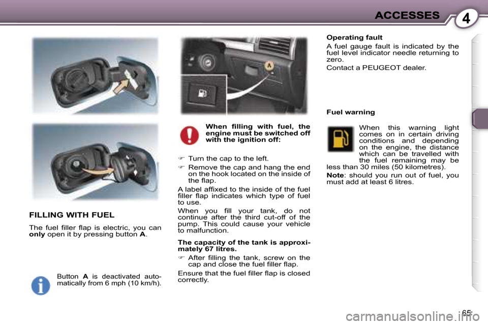 Peugeot 407 C 2007  Owners Manual �4
�6�5
�F�I�L�L�I�N�G� �W�I�T�H� �F�U�E�L
�T�h�e�  �f�u�e�l�  �ﬁ�l�l�e�r�  �ﬂ�a�p�  �i�s�  �e�l�e�c�t�r�i�c�,�  �y�o�u�  �c�a�n� �o�n�l�y� �o�p�e�n� �i�t� �b�y� �p�r�e�s�s�i�n�g� �b�u�t�t�o�n� �A